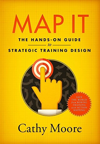 Map it : the hands-on guide to strategic training design; Cathy Moore; 2017