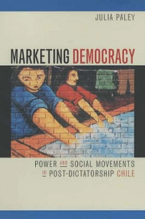 Marketing democracy : power and social movements in post-dictatorship Chile; Julia Paley; 2001