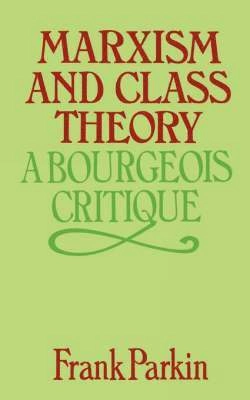 Marxism and class theory : a bourgeois critique; Frank Parkin; 1979