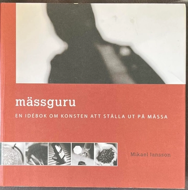 MÄSSGURU - EN IDÉBOK OM KONSTEN ATT STÄLLA UT PÅ MÄSSA; Mikael Jansson; 2004