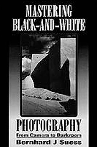 Mastering Black-and-white Photography: From Camera to Darkroom; Bernhard J. Suess; 1995