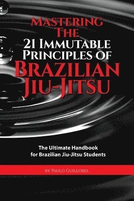 Mastering the 21 immutable principles of Brazilian jiu-jitsu; Paulo Guillobel; 2015