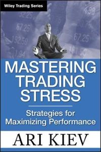 Mastering Trading Stress: Strategies for Maximizing Performance; Ari Kiev; 2008