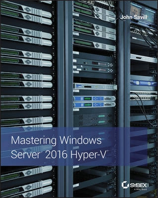 Mastering Windows Server 2016 Hyper-V; John Savill; 2017