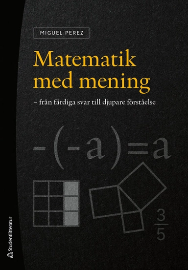 Matematik med mening : från färdiga svar till djupare förståelse; Miguel Perez; 2025