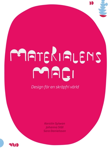 Materialens magi : design för en skräpfri värld; Kerstin Sylwan, Johanna Stål, Sara Danielsson; 2012