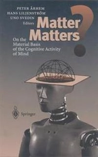Matter matters? : on the material basis of the cognitive activity of mind; Peter Århem, Hans Liljenström, Uno Svedin; 1997