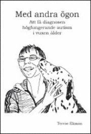 Med andra ögon : att få diagnosen högfungerande autism i vuxen ålder; Terese Ekman; 2010