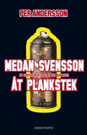 Medan Svensson åt plankstek : en reseberättelse om graffitins hemliga värld