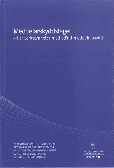 Meddelarskyddslagen - fler verksamheter med stärkt meddelarskydd. SOU 2017:41 : Betänkande från Utredningen om ett stärkt meddelarskydd för privatanställda i verksamheter som är helt eller delvis offentligt finansierade