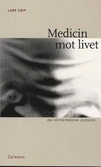 Medicin mot livet, om antidepressiva läkemedel; Lars Grip; 2003