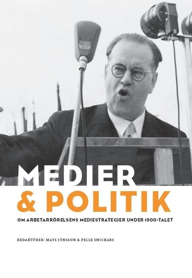 Medier & politik : om arbetarrörelsens mediestrategier under 1900-talet; Mats Jönsson, Pelle Snickars; 2007