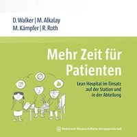 Mehr Zeit für Patienten: Lean Hospital im Einsatz auf der Station und in der Abteilung; Daniel Walker, Miriam Alkalay, Micha Kämpfer, Raphael Roth