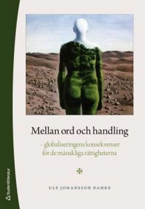 Mellan ord och handling - - globaliseringens konsekvenser för de mänskliga rättigheterna; Ulf Johansson Dahre; 2014