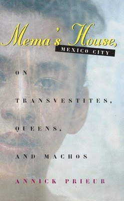Mema's house, Mexico City : on transvestites, queens and machos; Annick Prieur; 1998