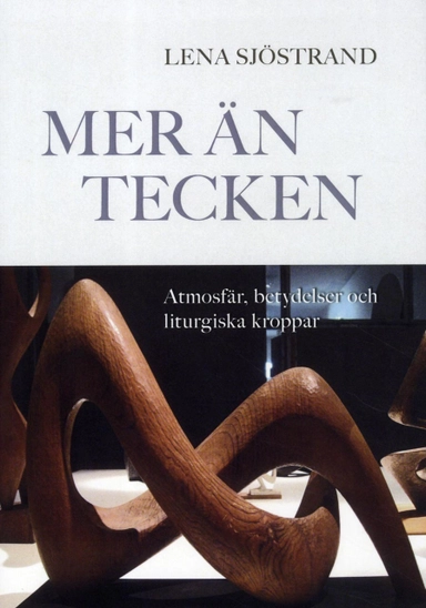 Mer än tecken : atmosfär, betydelser och liturgiska kroppar; Lena Sjöstrand; 2012