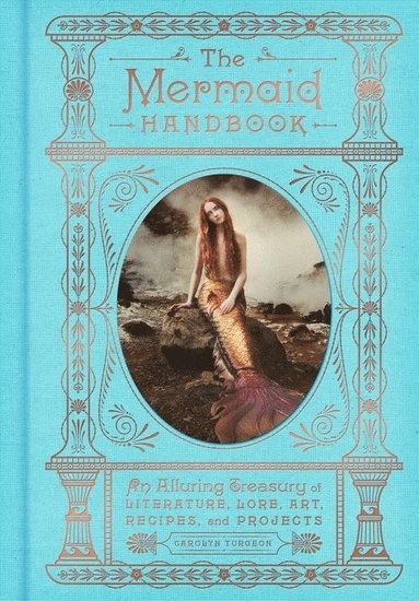 Mermaid handbook - an alluring treasury of literature, lore, art, recipes; Carolyn Turgeon; 2018