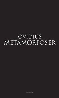 Metamorfoser : förvandlingar i femton böcker; 43 f.Kr.-17 e.Kr. Publius Ovidius Naso; 2013