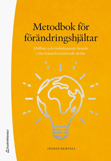 Metodbok för förändringshjältar : hållbart och värdeskapande lärande i den framtidsorienterade skolan; Ingrid Remvall; 2021