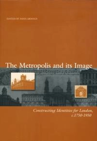 Metropolis and its images - constructing identities for london, 1750-1950