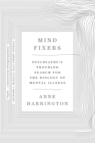 Mind fixers : psychiatry's troubled search for the biology of mental illness; Anne Harrington; 2020
