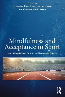 Mindfulness and acceptance in sport : how to help athletes perform and thrive under pressure; Kristoffer Henriksen, Jakob Hansen, Carsten Hvid Larsen; 2020