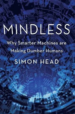 Mindless : why smarter machines are making dumber humans; Simon Head; 2014