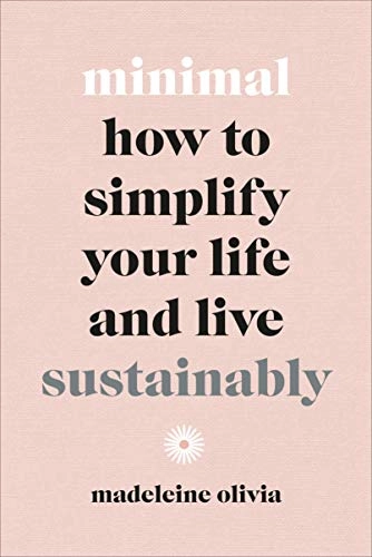 Minimal : how to simplify your life and live sustainably; Madeleine Olivia; 2020