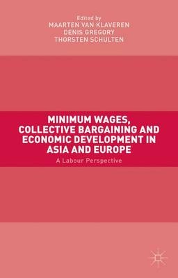 Minimum wages, collective bargaining and economic development in Asia and Europe : a labour perspective; Maarten Van Klaveren, Denis Gregory, Thorsten Schulten; 2015