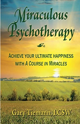 Miraculous Psychotherapy: Achieve Your Ultimate Happiness with A Course in Miracles; Gary Tiemann Lcsw; 2017
