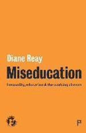 Miseducation : inequality, education and the working classes; Diane Reay; 2017