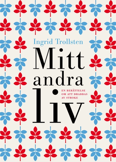 Mitt andra liv : en berättelse om att drabbas av stroke; Ingrid Trollsten; 2010