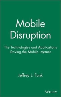 Mobile Disruption: The Technologies and Applications Driving the Mobile Int