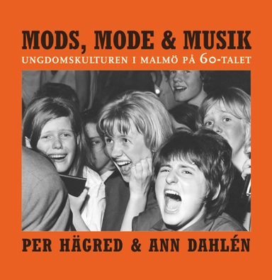 Mods, mode & musik : ungdomskulturen i Malmö på 60-talet; Per Hägred, Ann Dahlén; 2024