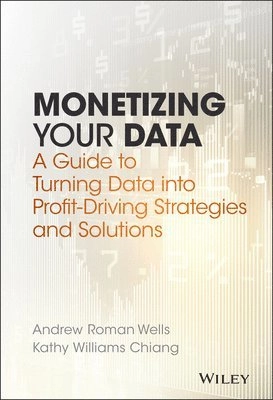Monetizing Your Data: A Guide to Turning Data into Profit-Driving Strategie; Andrew Roman Wells, Kathy Williams Chiang; 2017