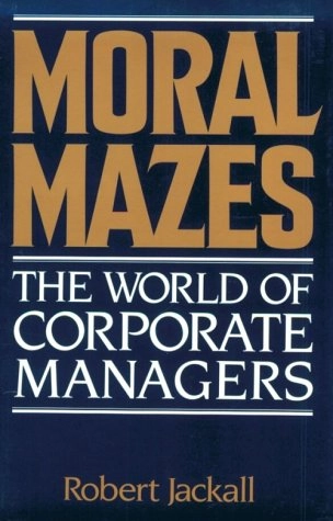 Moral mazes : the world of corporate managers; Robert Jackall; 1988