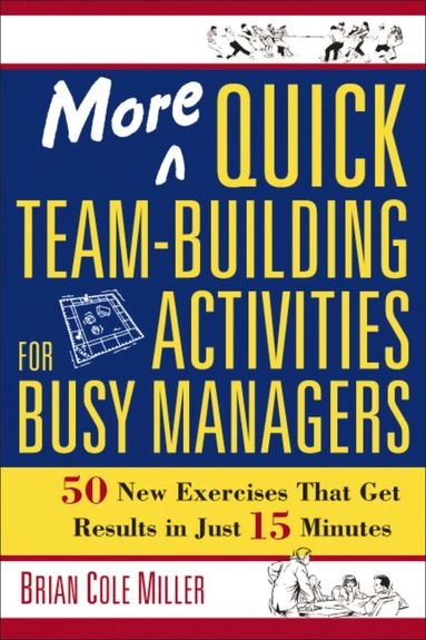 More Quick Team-building Activities for Busy Managers: 50 New Exercises That Get Results in Just 15 Minutes [Elektronisk resurs]; Brian Miller; 2018