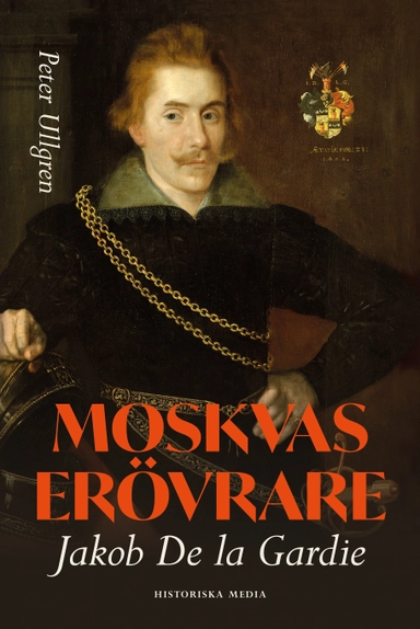 Moskvas erövrare : Jakob de la Gardie; Peter Ullgren; 2024