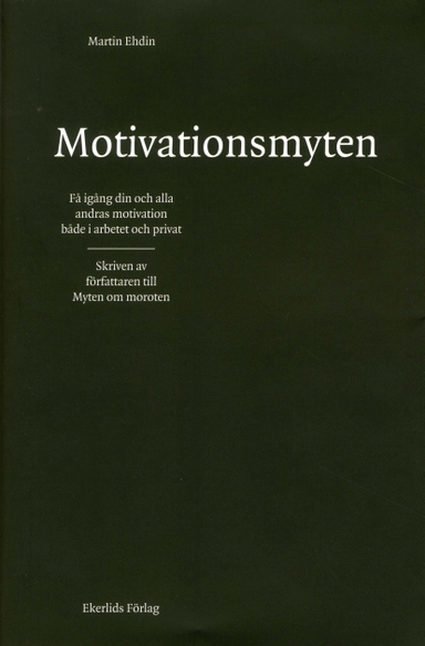 Motivationsmyten : få igång din och alla andras motivation både i arbetet och privat; Martin Ehdin; 2010