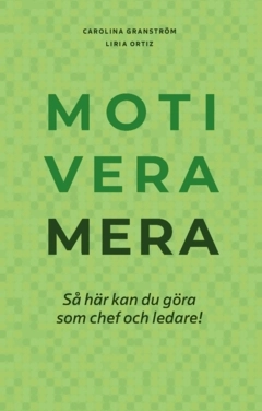 Motivera mera : så här kan du göra som chef och ledare!; Liria Ortiz, Carolina Granström; 2025