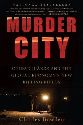 Murder city : Ciudad Juárez and the global economy's new killing fields; Charles Bowden; 2011