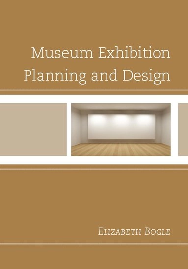 Museum exhibition planning and design; Elizabeth Bogle; 2013