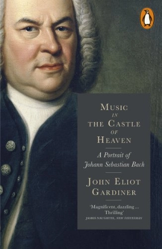 Music in the castle of heaven : a portrait of Johann Sebastian Bach; John Eliot Gardiner; 2014