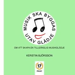Musik ska byggas utav glädje : om att skapa en tillgänglig musikglädje; Kerstin Björsson; 2015