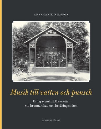Musik till vatten och punsch : kring svenska blåsoktetter vid brunnar, bad och beväringsmöten; Ann-Marie Nilsson; 2017
