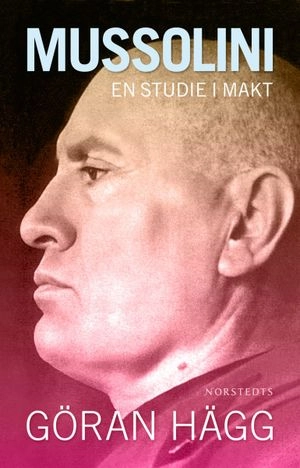 Mussolini : en studie i makt; Göran Hägg; 2009