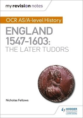 My revision notes : ocr as/a-level history: england 1547-1603: the later tud; Nicholas Fellows; 2018