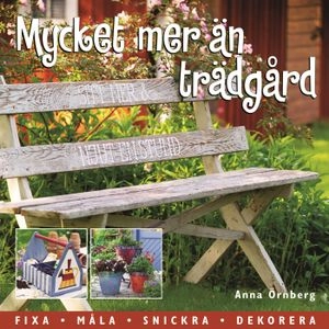 Mycket mer än trädgård : inred och dekorera ditt gröna rum; Anna Örnberg; 2006