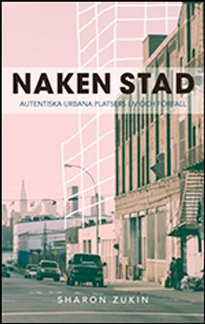 Naken stad : autentiska urbana platsers liv och förfall; Sharon Zukin; 2011