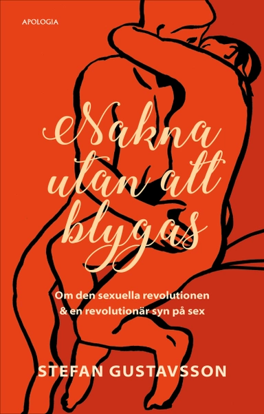 Nakna utan att blygas : om den sexuella revolutionen & en revolutionär syn på sex; Stefan Gustavsson; 2019